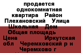 продается однокомнатная квартира › Район ­ Плехановский › Улица ­ Школьная › Дом ­ 2 › Общая площадь ­ 32 › Цена ­ 840 000 - Иркутская обл., Черемховский р-н, Черемхово г. Недвижимость » Квартиры продажа   . Иркутская обл.